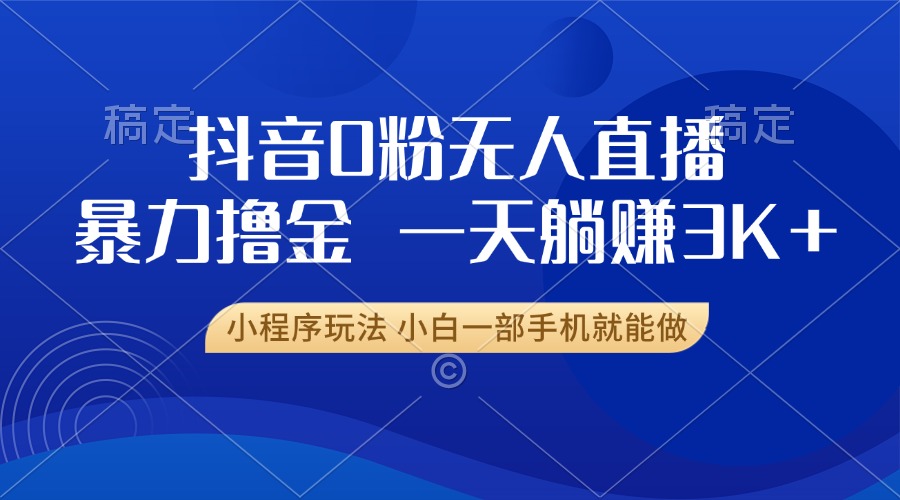 抖音0粉无人直播暴力掘金，一天躺赚3K+，小白一部手机就能做|HOOK协议网