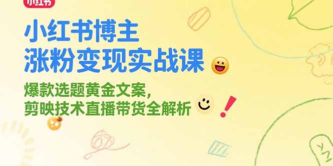 小红书博主涨粉变现实战课，爆款选题黄金文案，剪映技术直播带货全解析|HOOK协议网