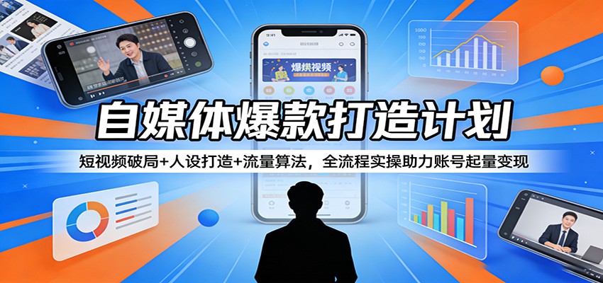 自媒体爆款打造计划：短视频破局+人设打造+流量算法，全流程实操助力账号起量变现|协议软件打粉软件