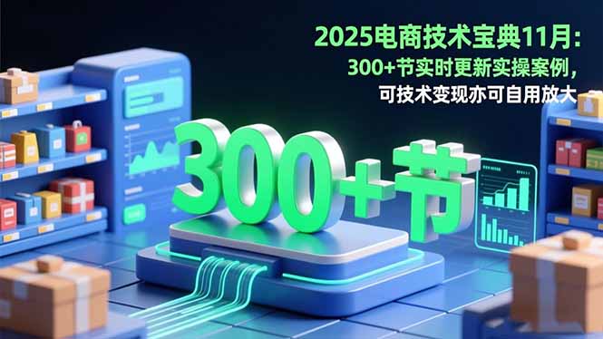 2025电商技术宝典11月：200+节实时更新实操案例，可技术变现亦可自用放大|HOOK协议网