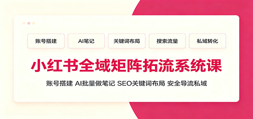 小红书全域矩阵拓流系统课：账号搭建、AI批量做笔记，SEO关键词布局、安全导流私域|一人科技OPC聚合软件
