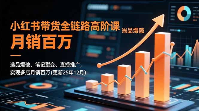 小红书带货全链路高阶课，选品爆破、笔记裂变、直播推广，实现多店月销百万(更新25年12月|HOOK协议网