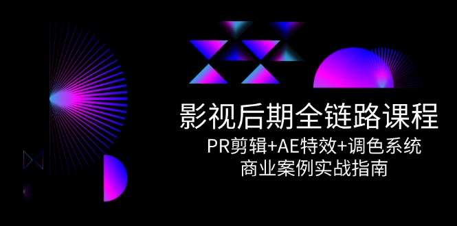 影视后期全链路课程，PR剪辑+AE特效+调色系统，商业案例实战指南|HOOK协议网