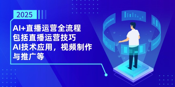 2025AI+直播运营全流程，包括直播运营技巧，AI技术应用，视频制作与推广等|HOOK协议网