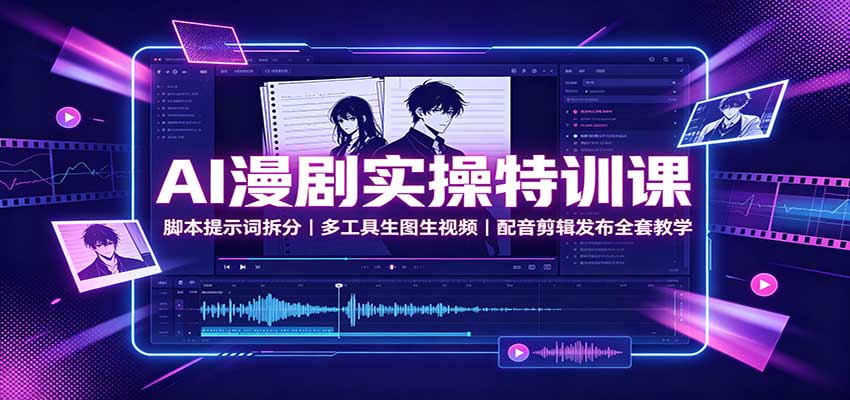 AI漫剧实操特训课：脚本提示词拆分，多工具生图生视频，配音剪辑发布全套教学|一人科技OPC聚合软件