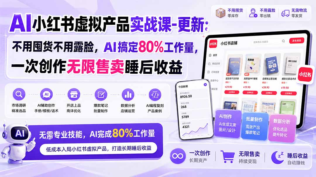 AI小红书虚拟产品实战课-更新1017：不用囤货不用露脸，AI搞定80%工作量，一次创作无限售卖睡后收益|一人科技OPC聚合软件