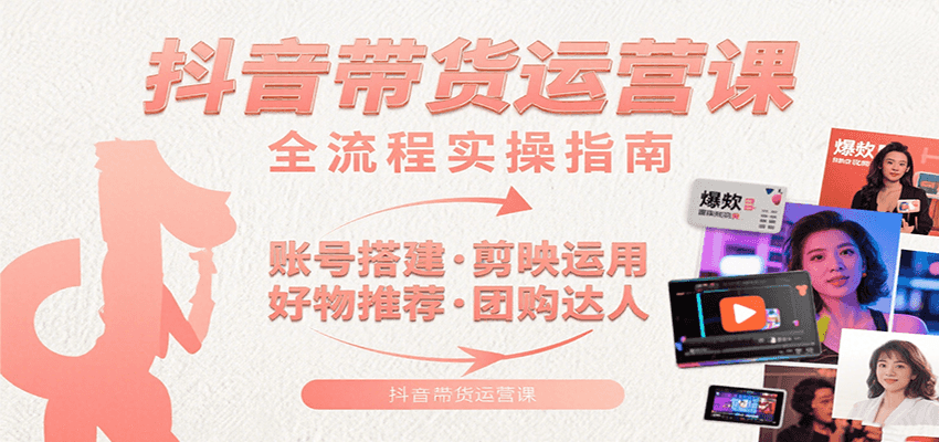 抖音带货运营课：含账号搭建、剪映运用、好物推荐、团购达人等内容，教你玩转抖音|HOOK协议网