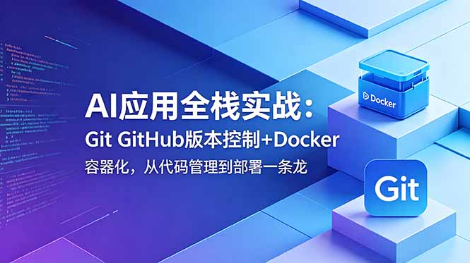 AI应用全栈实战：Git GitHub版本控制+Docker容器化，从代码管理到部署一条龙|一人科技公司导航