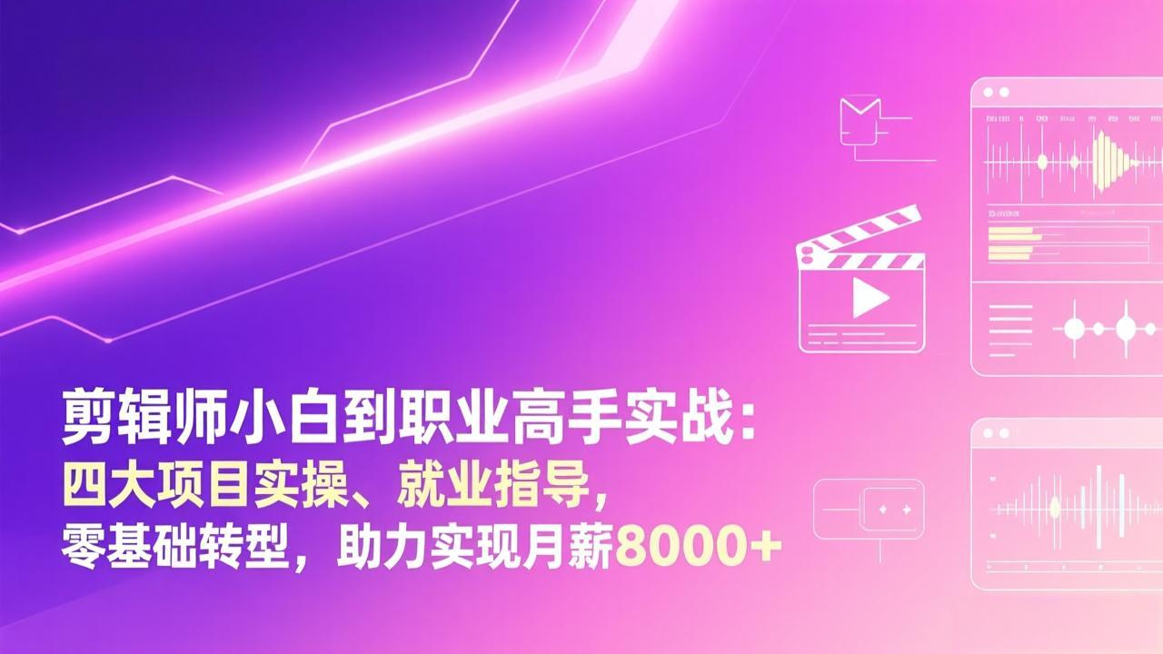 剪辑师小白到职业高手实战：四大项目实操、就业指导，零基础转型，助力实现月薪8000+|协议软件打粉软件