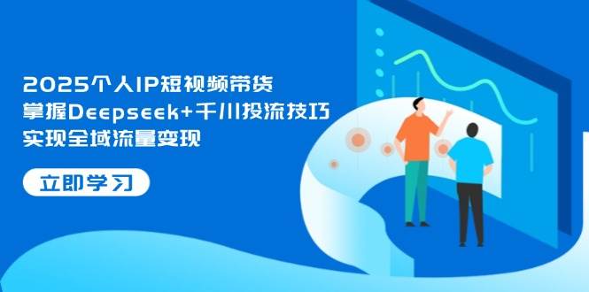 2025个人IP短视频带货，掌握Deepseek+千川投流技巧，实现全域流量变现|HOOK协议网