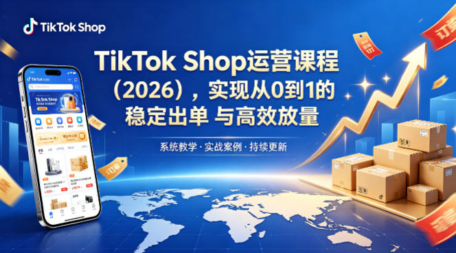 TikTok Shop运营课程(2026)，实现从0到1的稳定出单与高效放量|协议软件打粉软件