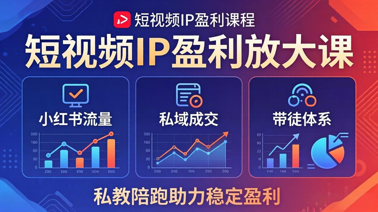 短视频IP盈利放大课：小红书流量+私域成交+带徒体系，私教陪跑助力稳定盈利|协议软件打粉软件