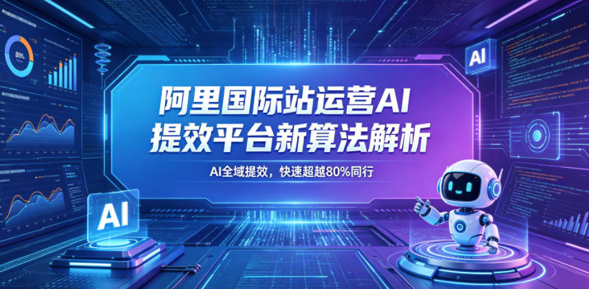 阿里国际站运营AI提效平台新算法解析26年5月新课，AI全域提效，快速超越80%同行|一人科技公司导航