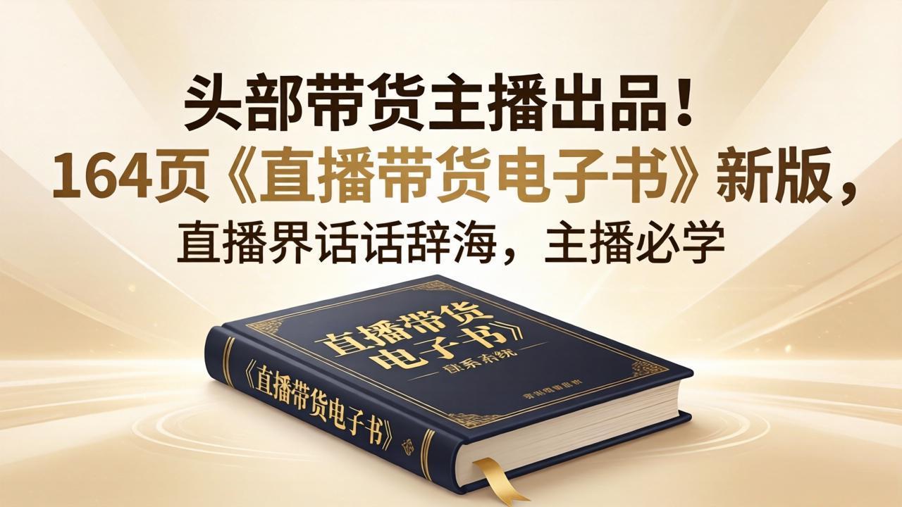 头部带货主播出品！164页《直播带货电子书》新版，直播界话术辞海，主播必学|协议软件打粉软件