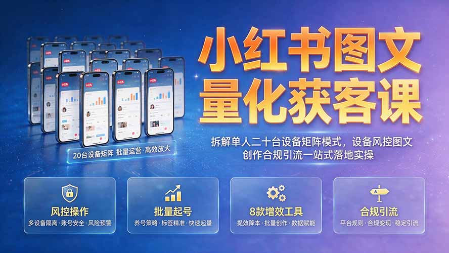 小红书图文量化获客课｜拆解单人二十台设备矩阵模式，设备风控图文创作合规引流一站式落地实操|一人科技OPC聚合软件