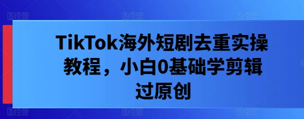 TikTok海外短剧去重实操教程，小白0基础学剪辑过原创|HOOK协议网