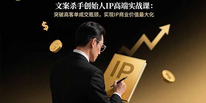 文案杀手创始人IP高端实战课：突破高客单成交瓶颈，实现IP商业价值最大化|HOOK协议网