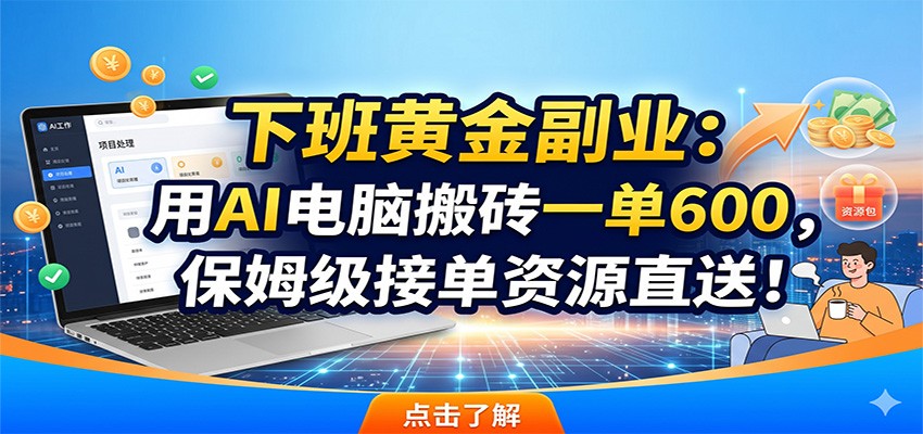 下班黄金副业：用AI电脑搬砖一单600，保姆级接单资源直送！|一人科技公司导航