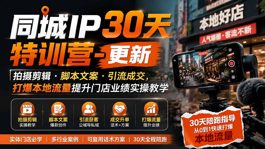 同城IP30天特训营-更新｜拍摄剪辑+脚本文案+引流成交，打爆本地流量提升门店业绩实操教学|一人科技OPC聚合软件