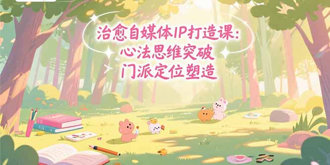 治愈自媒体IP打造课：心法思维突破，门派定位塑造，商业闭环搭建|HOOK协议网