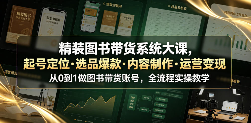 精装图书带货系统大课，起号定位・选品爆款・内容制作・运营变现，从0到1做图书带货账号，全流程实操教学(更新)|一人科技OPC聚合软件