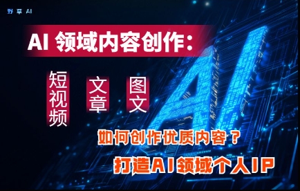 AI领域内容创作：高效创作短视频、文章、图文三大板块内容，打造AI领域个人IP|HOOK协议网