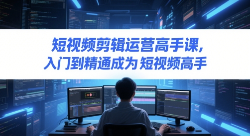 短视频剪辑运营高手课，入门到精通成为短视频高手|HOOK协议网