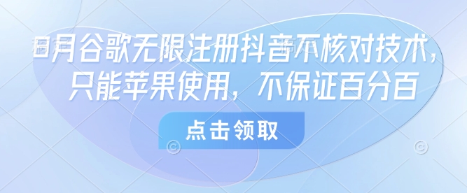 8月谷歌无限注册抖音不核对技术，只能苹果使用，不保证百分百|HOOK协议网