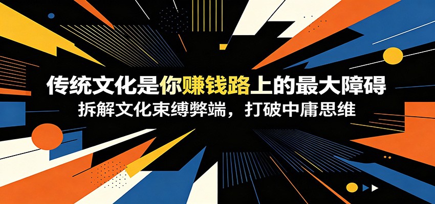 付费文章：《传统文化是你赚钱路上的最大障碍》拆解文化束缚弊端，打破中庸思维|一人科技公司导航