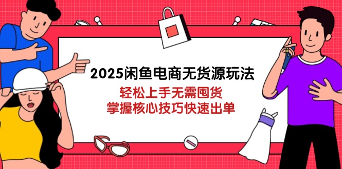 2025闲鱼电商无货源玩法：轻松上手无需囤货，掌握核心技巧快速出单|HOOK协议网