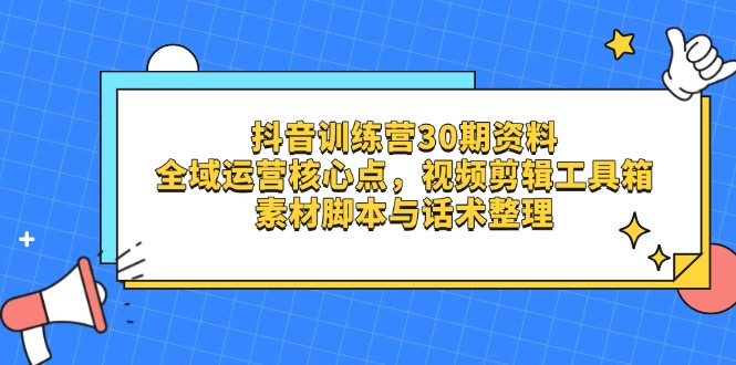 抖音训练营30期资料，全域运营核心点，视频剪辑工具箱 素材脚本与话术整理|HOOK协议网