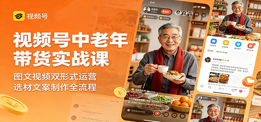 视频号中老年带货实战课：图文视频双形式运营，选材文案制作全流程|一人科技公司导航