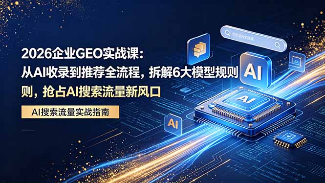2026 企业GEO实战课：从AI收录到推荐全流程，拆解6大模型规则，抢占 AI 搜索流量新风口|一人科技公司导航