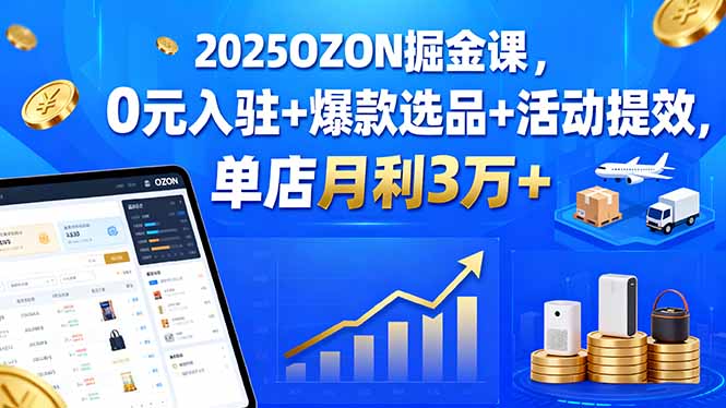 2025OZON掘金课，0元入驻+爆款选品+活动提效，单店月利3万+|HOOK协议网